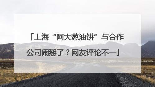上海“阿大葱油饼”与合作公司闹掰了？网友评论不一