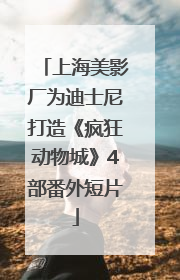 上海美影厂为迪士尼打造《疯狂动物城》4部番外短片