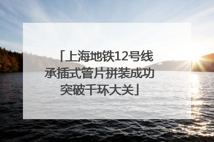 上海地铁12号线承插式管片拼装成功突破千环大关