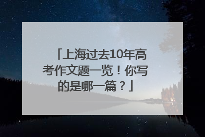 上海过去10年高考作文题一览！你写的是哪一篇？
