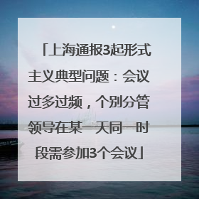 上海通报3起形式主义典型问题：会议过多过频，个别分管领导在某一天同一时段需参加3个会议