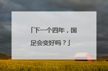 下一个四年，国足会变好吗？
