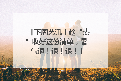 下周艺讯丨趁“热”收好这份清单，暑气退！退！退！