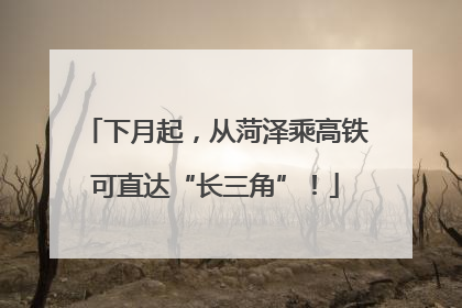 下月起，从菏泽乘高铁可直达“长三角”！