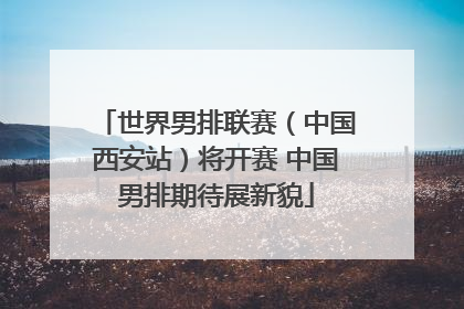 世界男排联赛（中国西安站）将开赛 中国男排期待展新貌