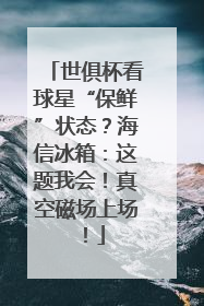 世俱杯看球星“保鲜”状态？海信冰箱：这题我会！真空磁场上场！