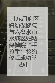 东昌府区妇幼保健院与六盘水市水城区妇幼保健院“手拉手”签约仪式成功举办