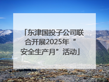 东津国投子公司联合开展2025年“安全生产月”活动