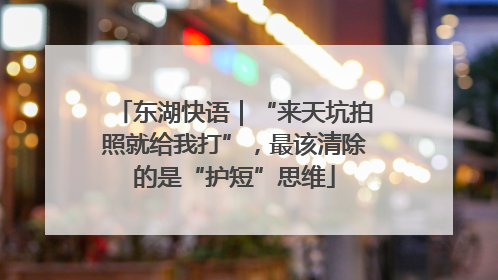 东湖快语｜“来天坑拍照就给我打”，最该清除的是“护短”思维