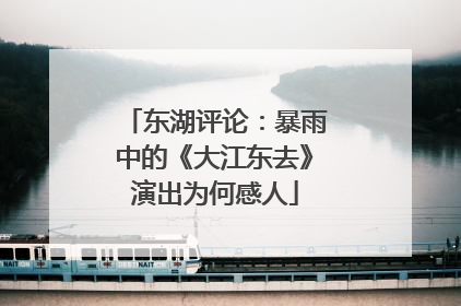 东湖评论：暴雨中的《大江东去》演出为何感人