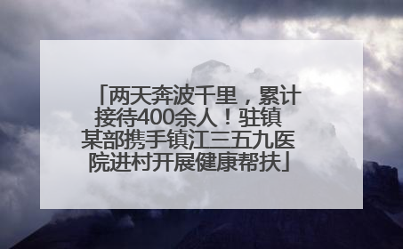 两天奔波千里，累计接待400余人！驻镇某部携手镇江三五九医院进村开展健康帮扶