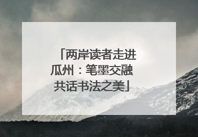 两岸读者走进瓜州：笔墨交融共话书法之美