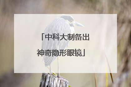 中科大制备出神奇隐形眼镜