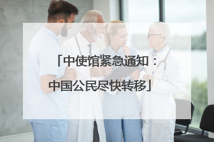 中使馆紧急通知：中国公民尽快转移