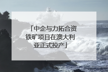 中企与力拓合资铁矿项目在澳大利亚正式投产