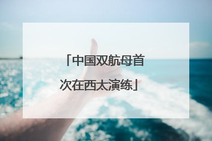 中国双航母首次在西太演练