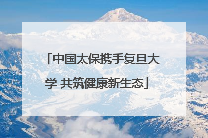 中国太保携手复旦大学 共筑健康新生态