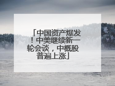 中国资产爆发！中美继续新一轮会谈，中概股普遍上涨
