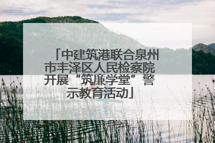中建筑港联合泉州市丰泽区人民检察院开展“筑廉学堂”警示教育活动