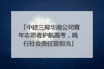 中建三局华南公司青年志愿者护航高考，践行社会责任显担当