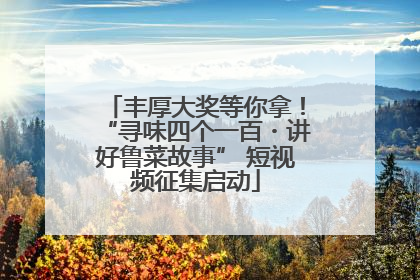 丰厚大奖等你拿！“寻味四个一百・讲好鲁菜故事” 短视频征集启动