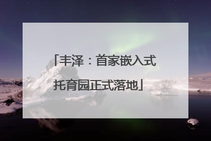丰泽：首家嵌入式托育园正式落地