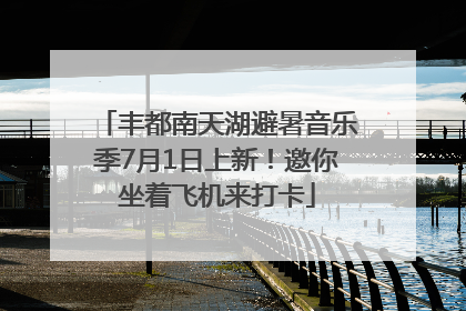 丰都南天湖避暑音乐季7月1日上新！邀你坐着飞机来打卡