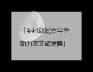 乡村动漫嘉年华助力农文旅发展