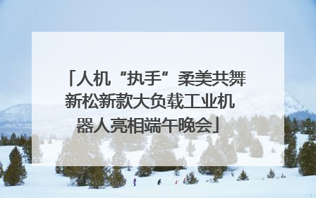 人机“执手”柔美共舞 新松新款大负载工业机器人亮相端午晚会