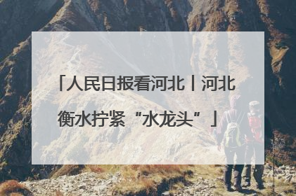 人民日报看河北丨河北衡水拧紧“水龙头”