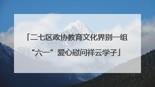 二七区政协教育文化界别一组 “六一”爱心慰问祥云学子