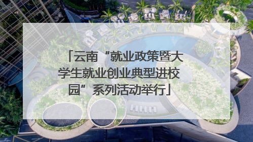 云南“就业政策暨大学生就业创业典型进校园”系列活动举行