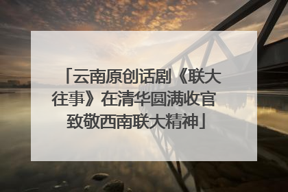 云南原创话剧《联大往事》在清华圆满收官 致敬西南联大精神