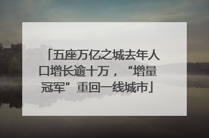 五座万亿之城去年人口增长逾十万，“增量冠军”重回一线城市