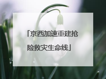 京西加速重建抢险救灾生命线