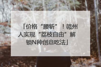 价格“腰斩”！赣州人实现“荔枝自由”解锁N种创意吃法