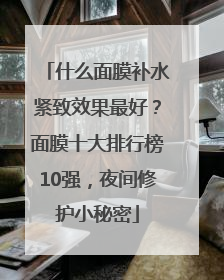 什么面膜补水紧致效果最好？面膜十大排行榜10强，夜间修护小秘密