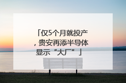 仅5个月就投产，贵安再添半导体显示“大厂”