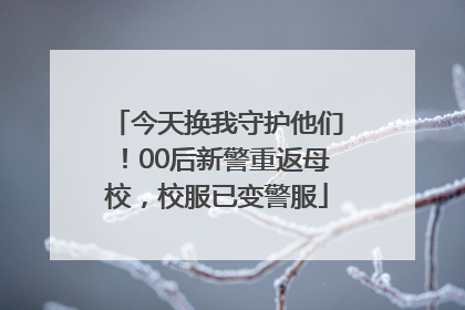 今天换我守护他们！00后新警重返母校，校服已变警服
