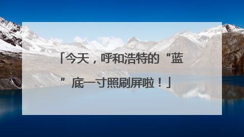 今天，呼和浩特的“蓝”底一寸照刷屏啦！