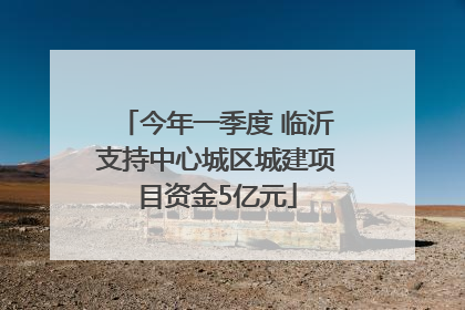 今年一季度 临沂支持中心城区城建项目资金5亿元