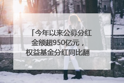 今年以来公募分红金额超950亿元，权益基金分红同比翻倍｜招财猫