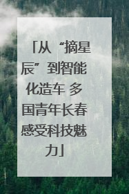 从“摘星辰”到智能化造车 多国青年长春感受科技魅力