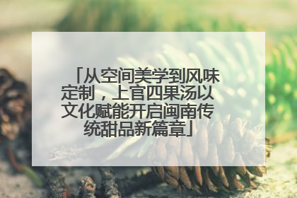 从空间美学到风味定制，上官四果汤以文化赋能开启闽南传统甜品新篇章