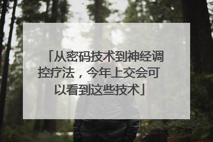 从密码技术到神经调控疗法，今年上交会可以看到这些技术
