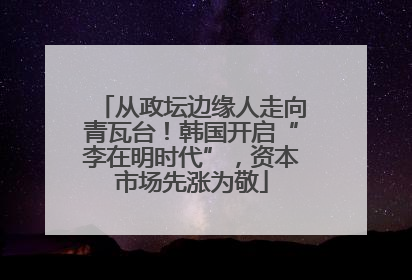 从政坛边缘人走向青瓦台！韩国开启“李在明时代”，资本市场先涨为敬