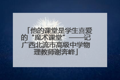 他的课堂是学生喜爱的“魔术课堂”——记广西北流市高级中学物理教师谢奔峰