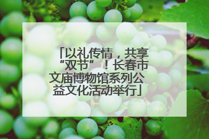 以礼传情，共享“双节”！长春市文庙博物馆系列公益文化活动举行