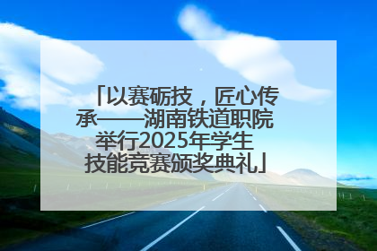 以赛砺技，匠心传承——湖南铁道职院举行2025年学生技能竞赛颁奖典礼