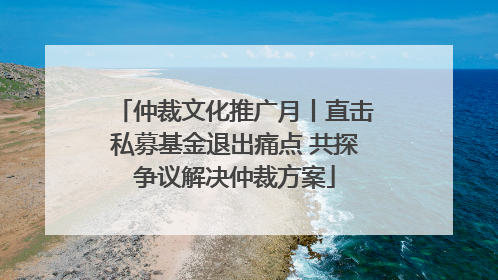 仲裁文化推广月丨直击私募基金退出痛点 共探争议解决仲裁方案